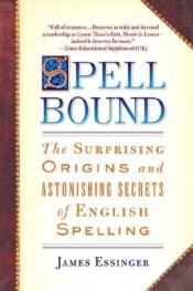 book cover of Spellbound: The Surprising Origins and Astonishing Secrets of English Spelling by James Essinger