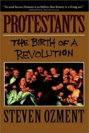 book cover of Protestants: The Birth of a Revolution by Steven Ozment