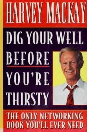 book cover of Dig your well before you're thirsty : the only networking book you'll ever need by Harvey Mackay