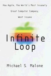 book cover of Infinite Loop: How the World's Most Insanely Great Computer Company Went Insane by Michael S. Malone