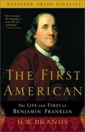 book cover of The First American: The Life and Times of Benjamin Franklin by Генрі Вільям Брандс
