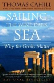 book cover of Sailing The Wine-Dark Sea: Why The Greeks Matter by Thomas Cahill