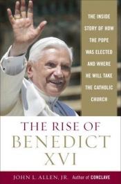 book cover of The Rise of Benedict XVI: The Inside Story of How the Pope Was Elected and Where He Will Take the Catholic Church by John L. Allen, Jr.