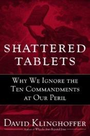 book cover of Shattered Tablets: Why We Ignore the Ten Commandments at Our Peril by David Klinghoffer