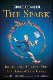 book cover of CIRQUE DU SOLEIL® THE SPARK: Igniting the Creative Fire That Lives Within Us All by John U. Bacon