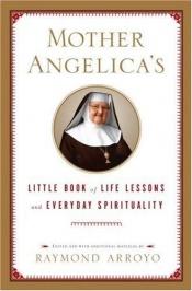 book cover of Mother Angelica's Little Book of Life Lessons and Everyday Spirituality by Raymond Arroyo