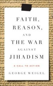 book cover of Faith, reason, and the war against jihadism : a call to action by George Weigel