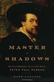 book cover of Master of shadows : the secret diplomatic career of the painter Peter Paul Rubens by Mark Lamster