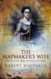 book cover of The mapmaker's wife: A true tale of love, murder, and survival in the Amazon by Robert Whitaker