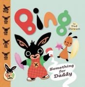 book cover of Bing: Something for Daddy by Ted Dewan