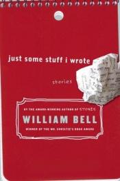 book cover of Just Some Stuff I Wrote by William Bell