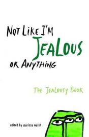 book cover of Not Like I'm Jealous or Anything: The Jealousy Book by Marissa Walsh