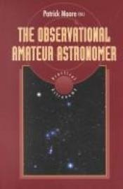 book cover of The Observational Amateur Astronomer (Practical Astronomy) by Patrick Moore