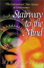 book cover of Stairway to the Mind: The Controversial New Science of Consciousness by Alwyn Scott