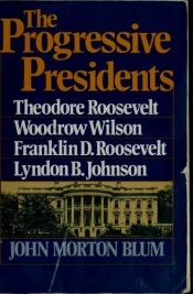book cover of The Progressive Presidents: Theodore Roosevelt, Woodrow Wilson, Franklin D. Roosevelt, Lyndon B. Johnson by John Morton Blum