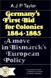 book cover of Germany's first bid for colonies, 1884-1885; a move in Bismarck's European policy by A. J. P. Taylor