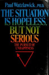 book cover of The Situation Is Hopeless, But Not Serious: The Pursuit of Unhappiness by Пол Вацлавик