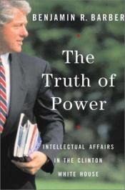 book cover of The Truth of Power: Intellectual Affairs in the Clinton White House by Benjamin Barber