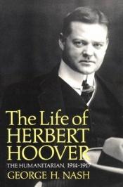 book cover of The Life of Herbert Hoover: The Humanitarian, 1914-1917 by George Nash