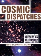 book cover of Cosmic Dispatches, The New York Times Reports on Astronomy & Cosmology by John Noble Wilford