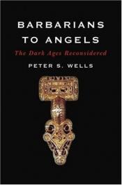 book cover of Barbarians to Angels: The Dark Ages Reconsidered   [BARBARIANS TO ANGELS] [Hardcover] by Peter Wells