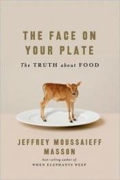 book cover of The face on your plate : the truth about food by Jeffrey Moussaieff Masson