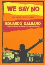 book cover of We Say No Chronicles 1963to1991 by Eduardo Galeano