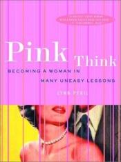 book cover of Pink Think : Becoming a Woman in Many Uneasy Lessons by Lynn Peril