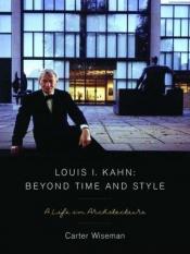 book cover of Louis I. Kahn: Beyond Time and Style: A Life in Architecture by Carter Wiseman