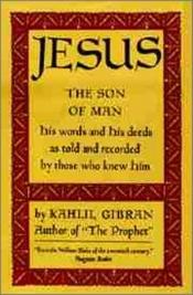 book cover of Jesus the Son of man : his words and his deeds as told and recorded by those who knew him by ญิบรอน เคาะลีล ญิบรอน
