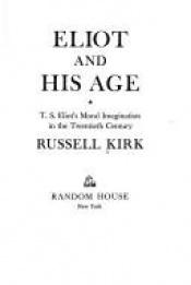 book cover of Eliot and His Age: T.S. Eliot's Moral Imagination in the Twentieth Century by Russell Kirk