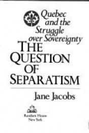 book cover of The question of separatism : Quebec and the struggle over sovereignty by Jane Jacobs