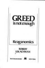 book cover of Greed Is Not Enough: Reaganomics by Robert Lekachman