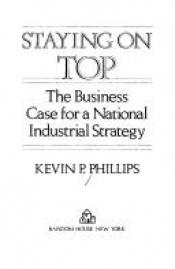 book cover of Staying on top : the business case for a national industrial strategy by Kevin Phillips