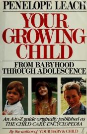 book cover of Your growing child : from babyhood through adolescence by Penelope Leach