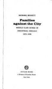 book cover of Families against the city; middle class homes of industrial Chicago, 1872-1890 by Richard Sennett