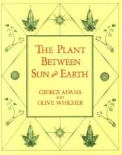 book cover of The Plant Between Sun and Earth, and the Science of Physical and Ethereal Spaces by George Adams