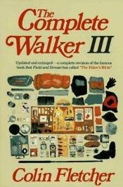 book cover of Complete Walker III: The Joys and Techniques of Hiking and Backpacking by Colin Fletcher