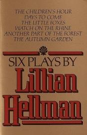 book cover of Six Plays by Lillian Hellman (The Children's Hour; Days to Come; The Little Foxes; Watch on the Rhine; Another Part of the Forest; The Autumn Garden) by Lillian Hellman
