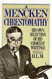 book cover of A Mencken Chrestomathy: His Own Selectin of his Choicest Writings by H. L. Mencken