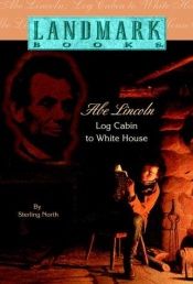 book cover of Abe Lincoln : Log Cabin to White House by Sterling North