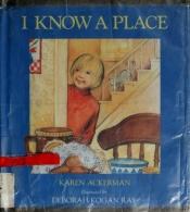 book cover of I Know A Place by Karen Ackerman