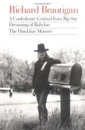 book cover of Richard Brautigan: A Confederate General from Big Sur, Dreaming of Babylon, and the Hawkline Monster: Three Books in the by Richard Brautigan
