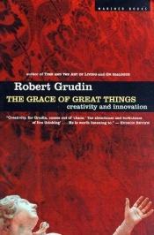 book cover of Grace of Great Things, The: Creativity and Innovation by Robert Grudin