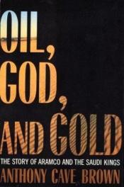 book cover of Oil, God, and Gold: The Story of Aramco and the Saudi Kings by Anthony Cave Brown