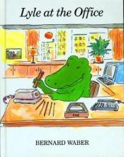 book cover of Lyle the Crocodile, Book 7: Lyle at the Office by Bernard Waber