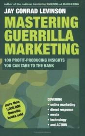 book cover of Mastering Guerrilla Marketing: 100 Profit-Producing Insights That You Can Take to the Bank (Guerrilla Marketing) by Jay Conrad Levinson