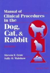 book cover of Manual of Clinical Procedures in the Dog, Cat, & Rabbit by Steven E. Crow