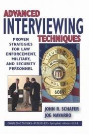 book cover of Advanced Interviewing Techniques: Proven Strategies for Law Enforcement, Military, and Security Personnel by Joe Navarro|John R. Schafer