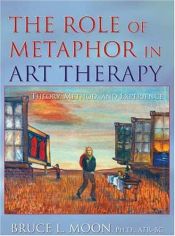 book cover of The Role of Metaphor in Art Therapy: Theory, Method, and Experience by Bruce L. Moon